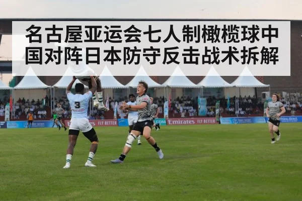名古屋亚运会七人制橄榄球中国对阵日本防守反击战术拆解