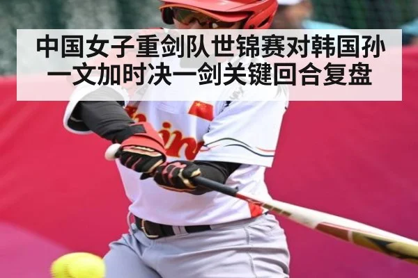 中国女子重剑队世锦赛对韩国孙一文加时决一剑关键回合复盘