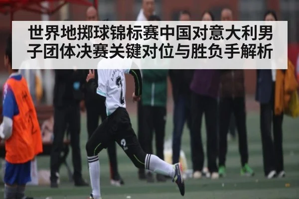 世界地掷球锦标赛中国对意大利男子团体决赛关键对位与胜负手解析