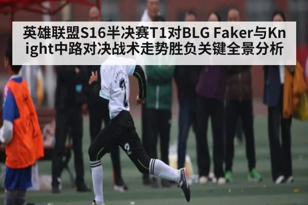 英雄联盟S16半决赛T1对BLG Faker与Knight中路对决战术走势胜负关键全景分析